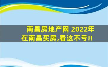 南昌房地产网 2022年在南昌买房,看这不亏!!